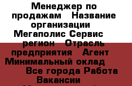 Менеджер по продажам › Название организации ­ Мегаполис-Сервис 52 регион › Отрасль предприятия ­ Агент › Минимальный оклад ­ 90 000 - Все города Работа » Вакансии   . Московская обл.,Юбилейный г.